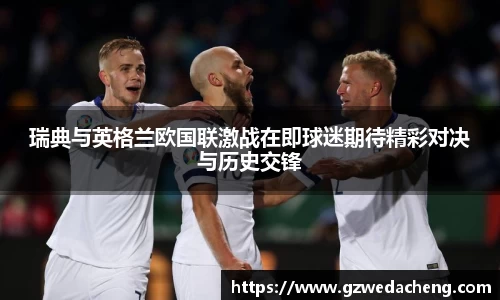 瑞典与英格兰欧国联激战在即球迷期待精彩对决与历史交锋